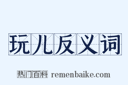 玩儿反义词是什么意思的图片